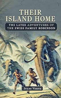 Their Island Home: The Later Adventures of the Swiss Family Robinson